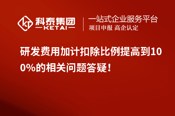 研發(fā)費用加計扣除比例提高到100%的相關(guān)問題答疑！