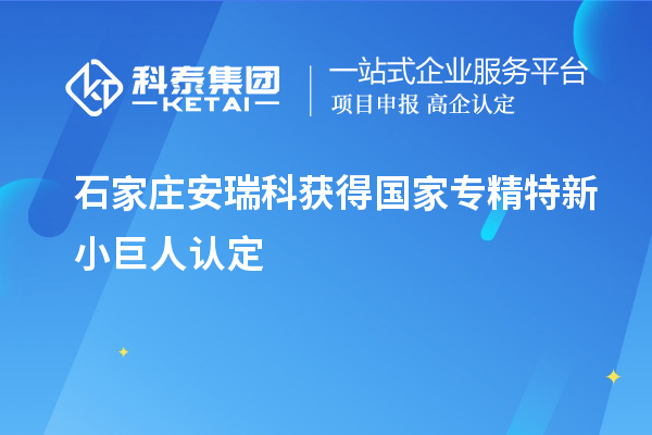 石家莊安瑞科獲得國家專精特新小巨人認定