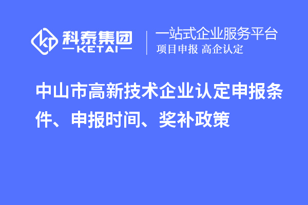 中山市<a href=http://www.hsloq2267.cn target=_blank class=infotextkey>高新技術(shù)企業(yè)認(rèn)定</a>申報(bào)條件、申報(bào)時(shí)間、獎(jiǎng)補(bǔ)政策