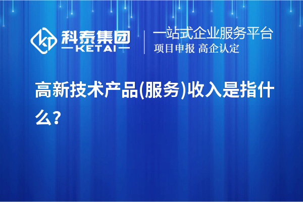 高新技術(shù)產(chǎn)品(服務(wù))收入是指什么？
