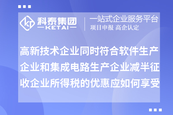 高新技術(shù)企業(yè)同時(shí)符合軟件生產(chǎn)企業(yè)和集成電路生產(chǎn)企業(yè)減半征收企業(yè)所得稅的優(yōu)惠應(yīng)如何享受優(yōu)惠？