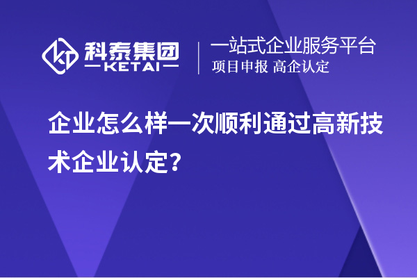 企業(yè)怎么樣一次順利通過<a href=http://www.hsloq2267.cn target=_blank class=infotextkey>高新技術(shù)企業(yè)認(rèn)定</a>？