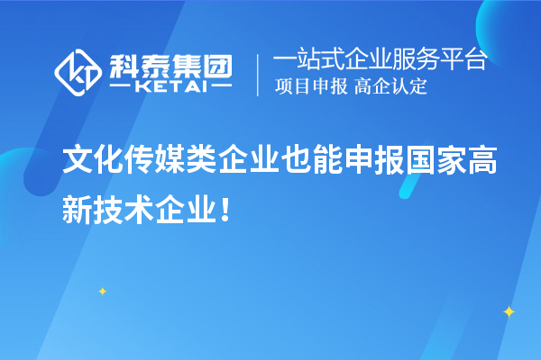 文化傳媒類企業(yè)也能申報(bào)國(guó)家高新技術(shù)企業(yè)！
