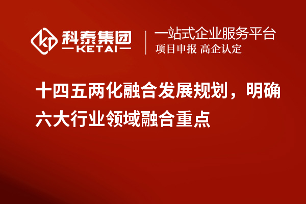 十四五兩化融合發(fā)展規(guī)劃，明確六大行業(yè)領(lǐng)域融合重點(diǎn)