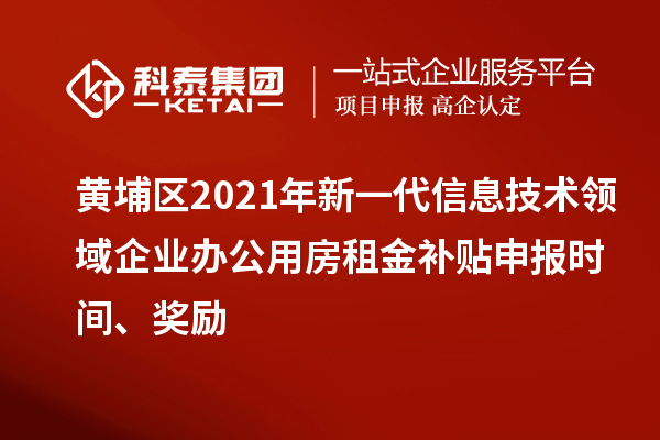黃埔區(qū)2021年新一代信息技術(shù)領(lǐng)域企業(yè)辦公用房租金補(bǔ)貼申報時間、獎勵