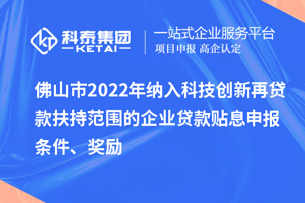 佛山市2022年納入科技創(chuàng)新再貸款扶持范圍的企業(yè)貸款貼息申報條件、獎勵
