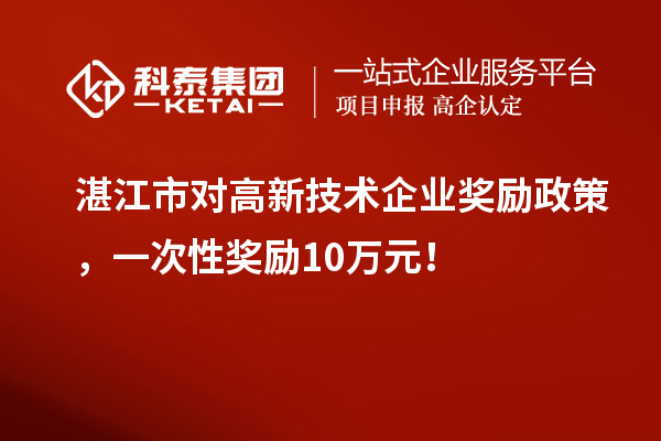 湛江市對(duì)高新技術(shù)企業(yè)獎(jiǎng)勵(lì)政策，一次性獎(jiǎng)勵(lì)10萬(wàn)元！