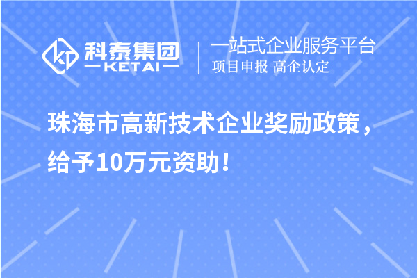 珠海市高新技術(shù)企業(yè)獎勵政策，給予10萬元資助！