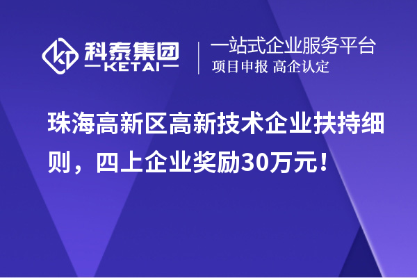 珠海高新區(qū)高新技術(shù)企業(yè)扶持細則，四上企業(yè)獎勵30萬元！