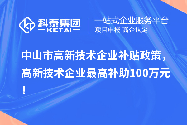 中山市高新技術(shù)企業(yè)補貼政策，高新技術(shù)企業(yè)最高補助100萬元！
