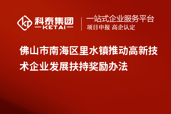 佛山市南海區(qū)里水鎮(zhèn)推動(dòng)高新技術(shù)企業(yè)發(fā)展扶持獎(jiǎng)勵(lì)辦法