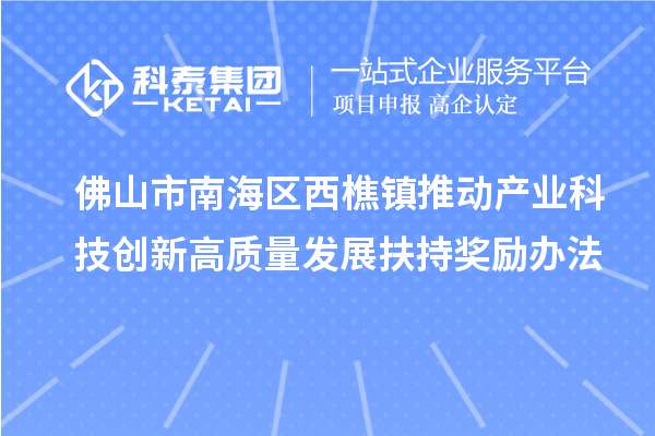 佛山市南海區(qū)西樵鎮(zhèn)推動產(chǎn)業(yè)科技創(chuàng)新高質(zhì)量發(fā)展扶持獎勵辦法