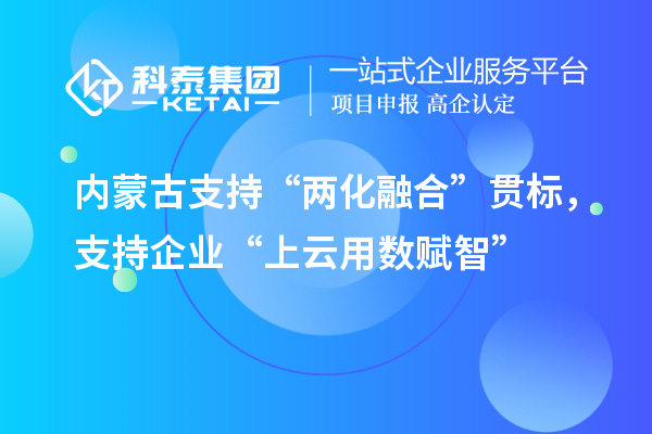 內(nèi)蒙古支持“兩化融合”貫標(biāo)，支持企業(yè)“上云用數(shù)賦智”