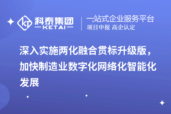 深入實(shí)施兩化融合貫標(biāo)升級(jí)版，加快制造業(yè)數(shù)字化網(wǎng)絡(luò)化智能化發(fā)展