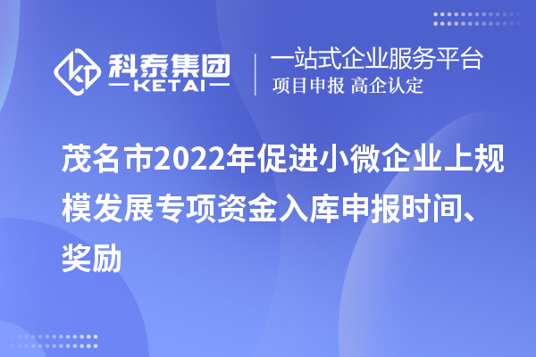 茂名市2022年促進(jìn)小微企業(yè)上規(guī)模發(fā)展專(zhuān)項(xiàng)資金入庫(kù)申報(bào)時(shí)間、獎(jiǎng)勵(lì)