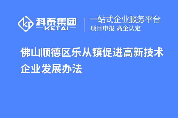 佛山順德區(qū)樂從鎮(zhèn)促進高新技術企業(yè)發(fā)展辦法