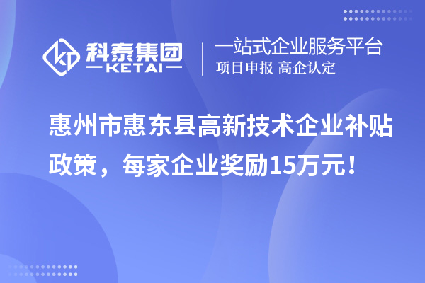 惠州市惠東縣高新技術(shù)企業(yè)補貼政策，每家企業(yè)獎勵15萬元！