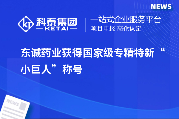 東誠藥業(yè)獲得國家級(jí)專精特新“小巨人”稱號(hào)
