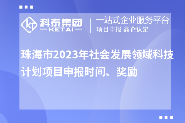 珠海市2023年社會發(fā)展領域科技計劃項目申報時間、獎勵