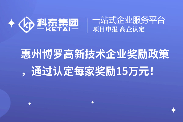 惠州博羅高新技術(shù)企業(yè)獎勵政策，通過認定每家獎勵15萬元！