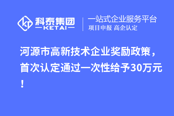 河源市高新技術企業(yè)獎勵政策，首次認定通過一次性給予30萬元！