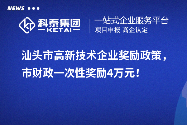 汕頭市高新技術(shù)企業(yè)獎(jiǎng)勵(lì)政策，市財(cái)政一次性獎(jiǎng)勵(lì)4萬(wàn)元！