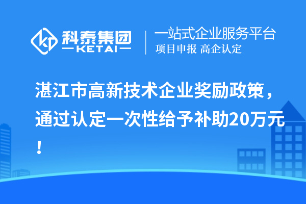 湛江市高新技術(shù)企業(yè)獎勵政策，通過認(rèn)定一次性給予補助20萬元！