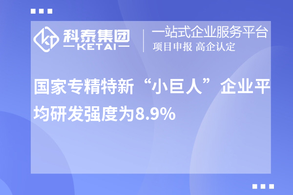國(guó)家專(zhuān)精特新“小巨人”企業(yè)平均研發(fā)強(qiáng)度為8.9%