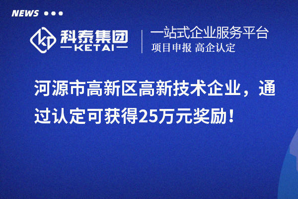 河源市高新區(qū)高新技術(shù)企業(yè)，通過認(rèn)定可獲得25萬元獎勵！