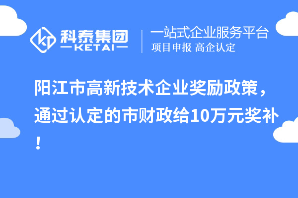 陽江市高新技術(shù)企業(yè)獎(jiǎng)勵(lì)政策，通過認(rèn)定的市財(cái)政給10萬元獎(jiǎng)補(bǔ)！