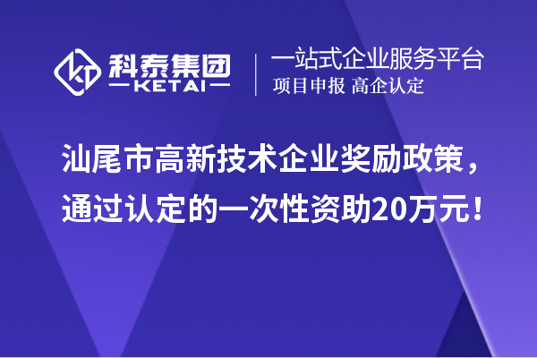 汕尾市高新技術(shù)企業(yè)獎(jiǎng)勵(lì)政策，通過認(rèn)定的一次性資助20萬元！