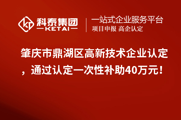 肇慶市鼎湖區(qū)<a href=http://www.hsloq2267.cn target=_blank class=infotextkey>高新技術(shù)企業(yè)認定</a>，通過認定一次性補助40萬元！