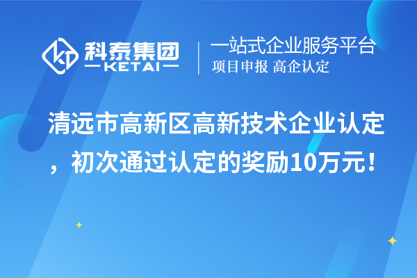 清遠市高新區(qū)<a href=http://www.hsloq2267.cn target=_blank class=infotextkey>高新技術企業(yè)認定</a>，初次通過認定的獎勵10萬元！