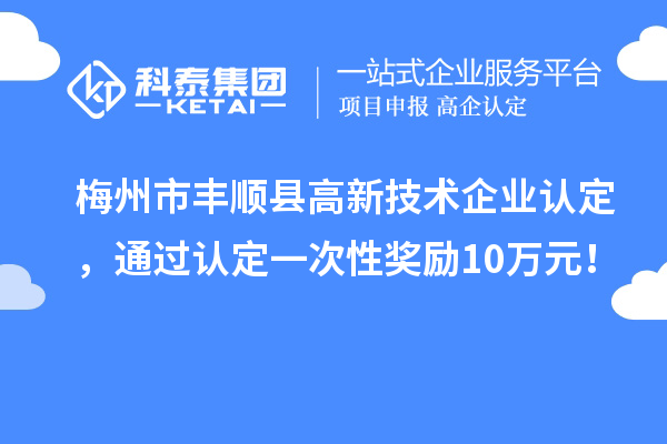 梅州市豐順縣<a href=http://www.hsloq2267.cn target=_blank class=infotextkey>高新技術(shù)企業(yè)認(rèn)定</a>，通過認(rèn)定一次性獎(jiǎng)勵(lì)10萬元！
