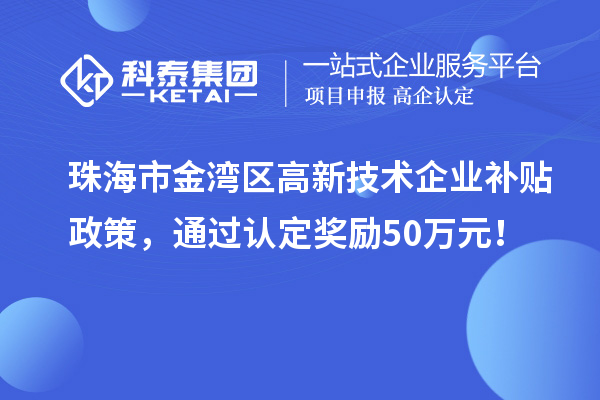 珠海市金灣區(qū)高新技術(shù)企業(yè)補(bǔ)貼政策，通過(guò)認(rèn)定獎(jiǎng)勵(lì)50萬(wàn)元！