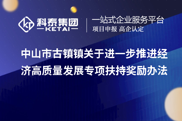 中山市古鎮(zhèn)鎮(zhèn)關(guān)于進一步推進經(jīng)濟高質(zhì)量發(fā)展專項扶持獎勵辦法