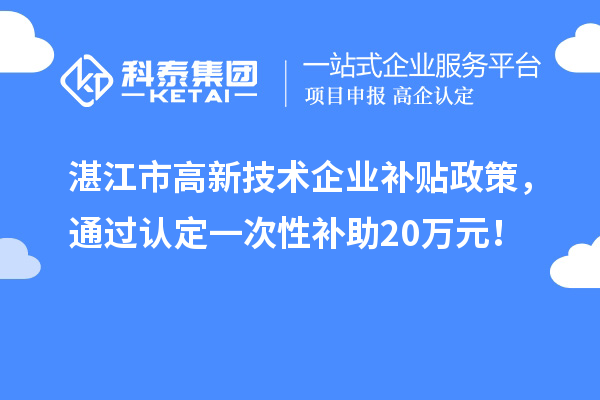湛江市高新技術(shù)企業(yè)補(bǔ)貼政策，通過認(rèn)定一次性補(bǔ)助20萬元！