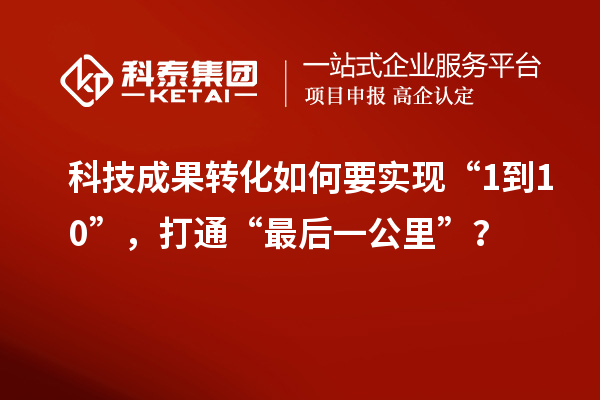 <a href=http://yjy.gdktzx.com target=_blank class=infotextkey>科技成果轉(zhuǎn)化</a>如何要實現(xiàn)“1到10”，打通“最后一公里”？