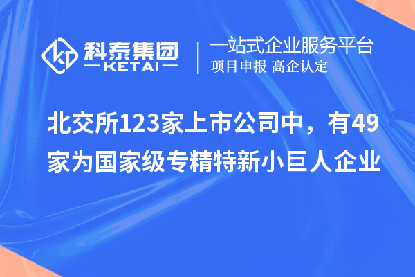 北交所123家上市公司中，有49家為國家級專精特新小巨人企業(yè)