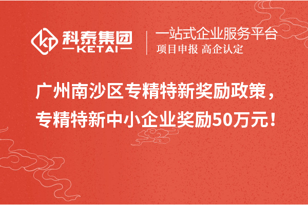 廣州南沙區(qū)專精特新獎勵政策，專精特新中小企業(yè)獎勵50萬元！