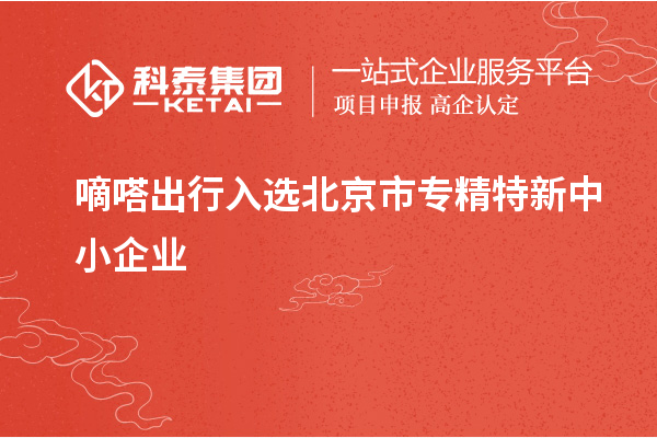 嘀嗒出行入選北京市<a href=http://www.hsloq2267.cn/fuwu/zhuanjingtexin.html target=_blank class=infotextkey>專精特新中小企業(yè)</a>