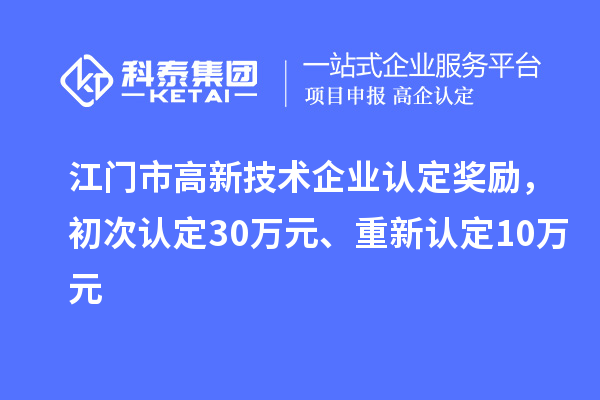 江門市高新技術(shù)企業(yè)認(rèn)定獎(jiǎng)勵(lì)，初次認(rèn)定30萬(wàn)元、重新認(rèn)定10萬(wàn)元