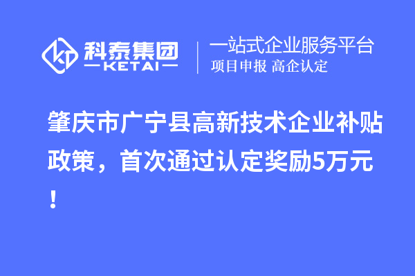 肇慶市廣寧縣高新技術(shù)企業(yè)補貼政策，首次通過認定獎勵5萬元！