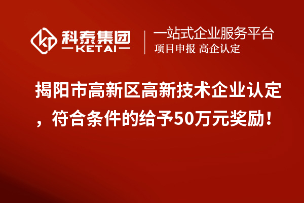 揭陽市高新區(qū)<a href=http://www.hsloq2267.cn target=_blank class=infotextkey>高新技術(shù)企業(yè)認定</a>，符合條件的給予50萬元獎勵！