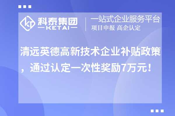 清遠英德高新技術企業(yè)補貼政策，通過認定一次性獎勵7萬元！