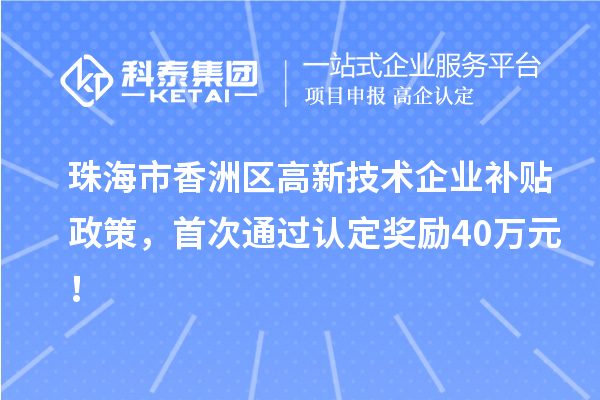 珠海市香洲區(qū)高新技術(shù)企業(yè)補(bǔ)貼政策，首次通過(guò)認(rèn)定獎(jiǎng)勵(lì)40萬(wàn)元！