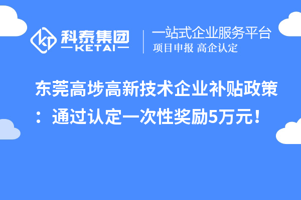 東莞高埗高新技術企業(yè)補貼政策：通過認定一次性獎勵5萬元！