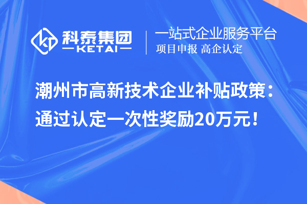 潮州市高新技術(shù)企業(yè)補貼政策：通過認定一次性獎勵20萬元！