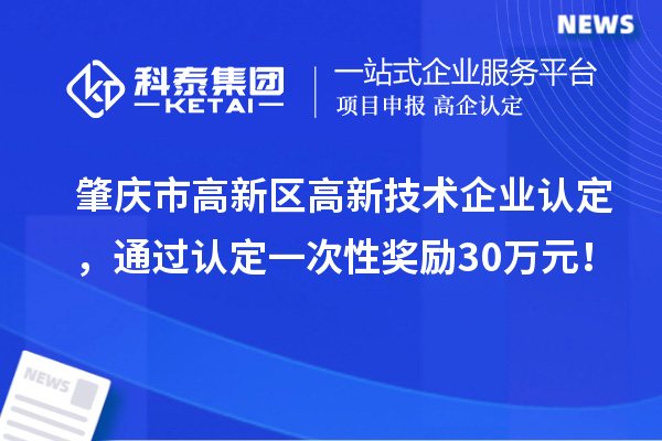 肇慶市高新區(qū)高新技術(shù)企業(yè)認(rèn)定，通過(guò)認(rèn)定一次性獎(jiǎng)勵(lì)30萬(wàn)元！