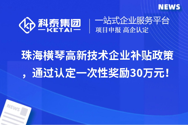 珠海橫琴高新技術(shù)企業(yè)補貼政策，通過認定一次性獎勵30萬元！